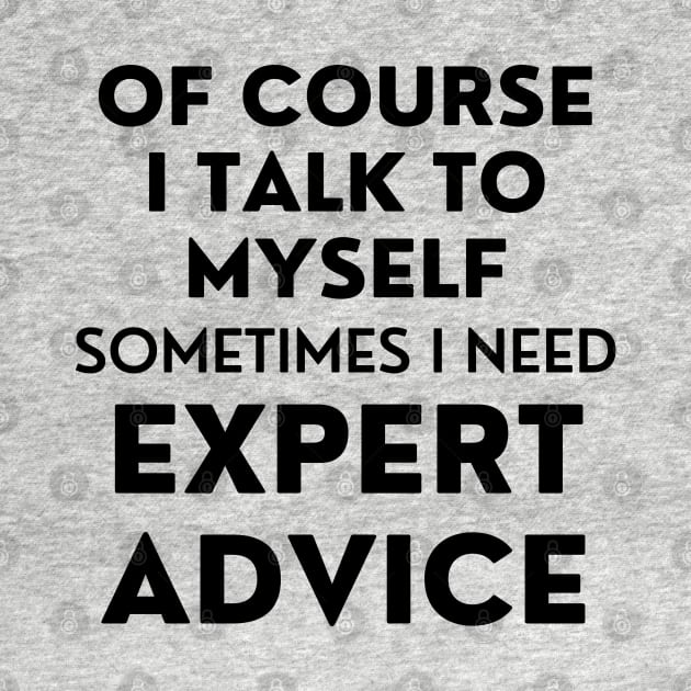 Of Course I Talk To Myself. Sometimes I Need Expert Advice. Funny Sarcastic Saying For All The Experts Out There by That Cheeky Tee